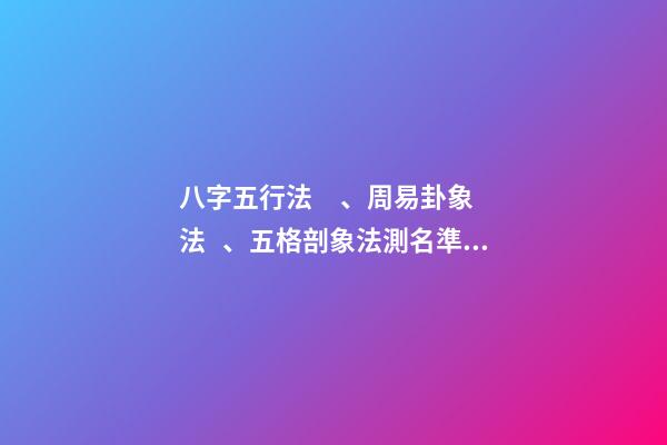 八字五行法、周易卦象法、五格剖象法測名準確度對比